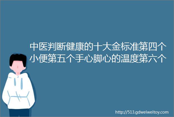 中医判断健康的十大金标准第四个小便第五个手心脚心的温度第六个早上的阳反应你懂得的